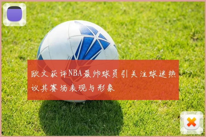 欧文获评NBA最帅球员引关注球迷热议其赛场表现与形象