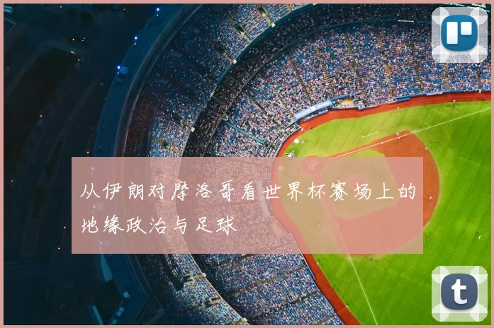 从伊朗对摩洛哥看世界杯赛场上的地缘政治与足球
