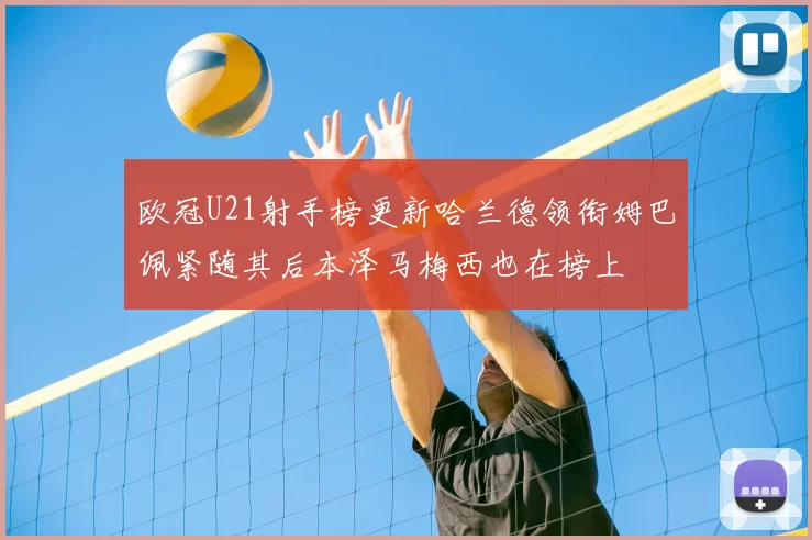 欧冠U21射手榜更新哈兰德领衔姆巴佩紧随其后本泽马梅西也在榜上