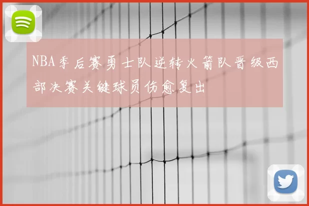NBA季后赛勇士队逆转火箭队晋级西部决赛关键球员伤愈复出