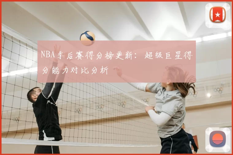 NBA季后赛得分榜更新:超级巨星得分能力对比分析
