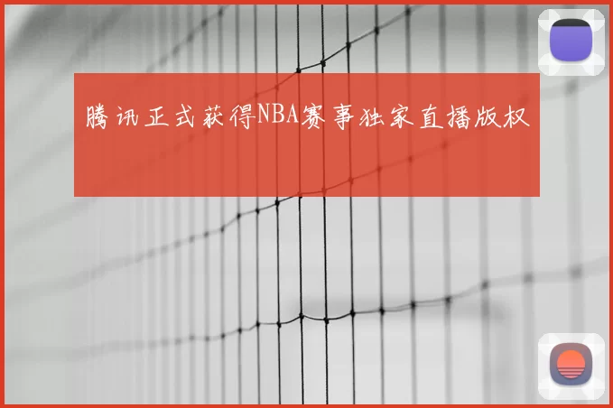 腾讯正式获得NBA赛事独家直播版权