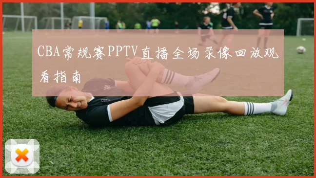 CBA常规赛PPTV直播全场录像回放观看指南