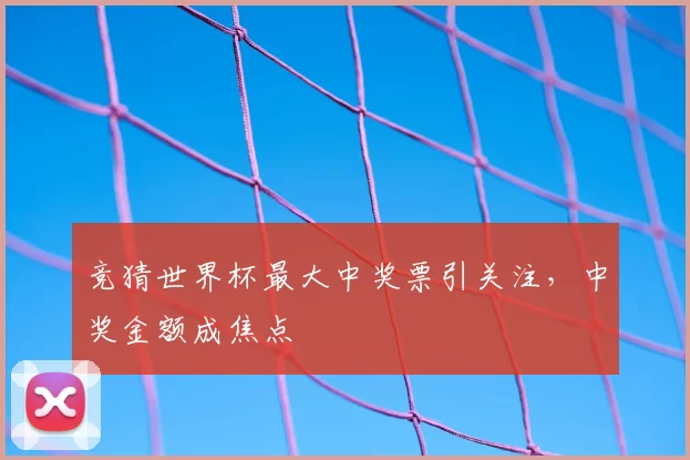 竞猜世界杯最大中奖票引关注,中奖金额成焦点