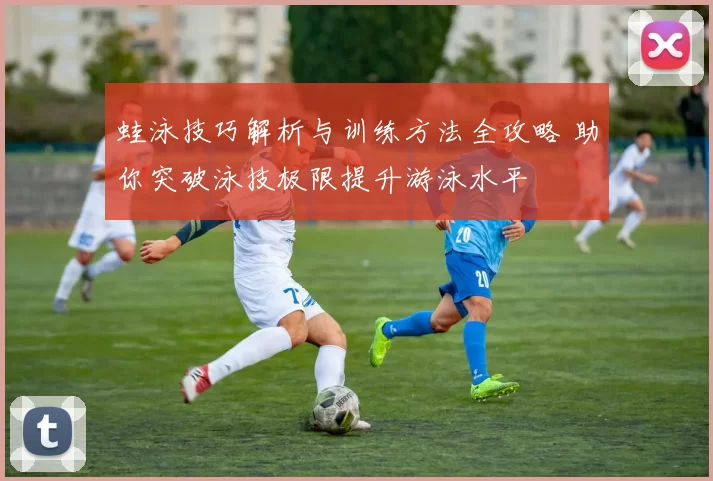 蛙泳技巧解析与训练方法全攻略 助你突破泳技极限提升游泳水平