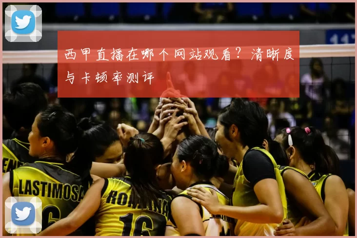 西甲直播在哪个网站观看？清晰度与卡顿率测评