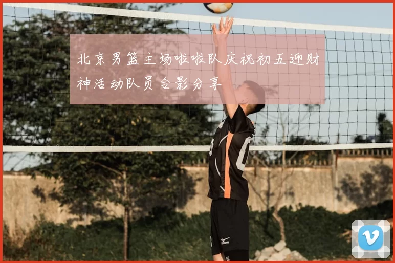 北京男篮主场啦啦队庆祝初五迎财神活动队员合影分享