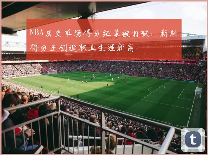 NBA历史单场得分纪录被打破，新科得分王创造职业生涯新高