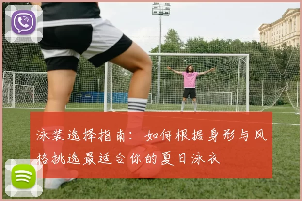 泳装选择指南:如何根据身形与风格挑选最适合你的夏日泳衣