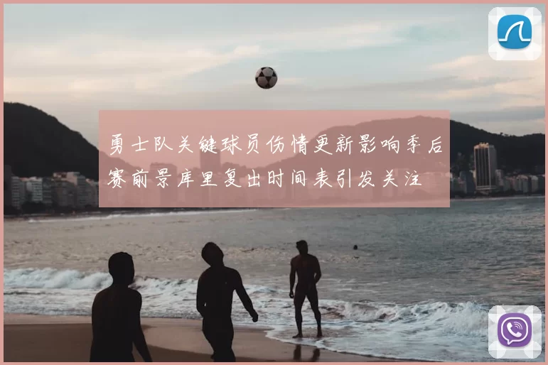 勇士队关键球员伤情更新影响季后赛前景库里复出时间表引发关注