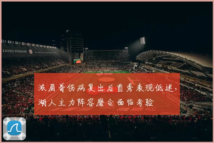浓眉哥伤病复出后首秀表现低迷，湖人主力阵容磨合面临考验