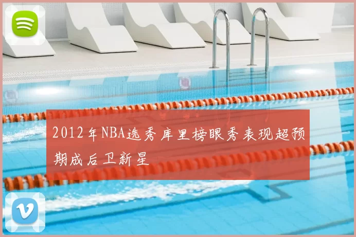 2012年NBA选秀库里榜眼秀表现超预期成后卫新星