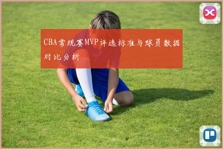 CBA常规赛MVP评选标准与球员数据对比分析