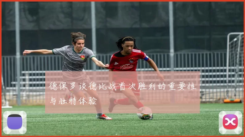 德保罗谈德比战首次胜利的重要性与独特体验