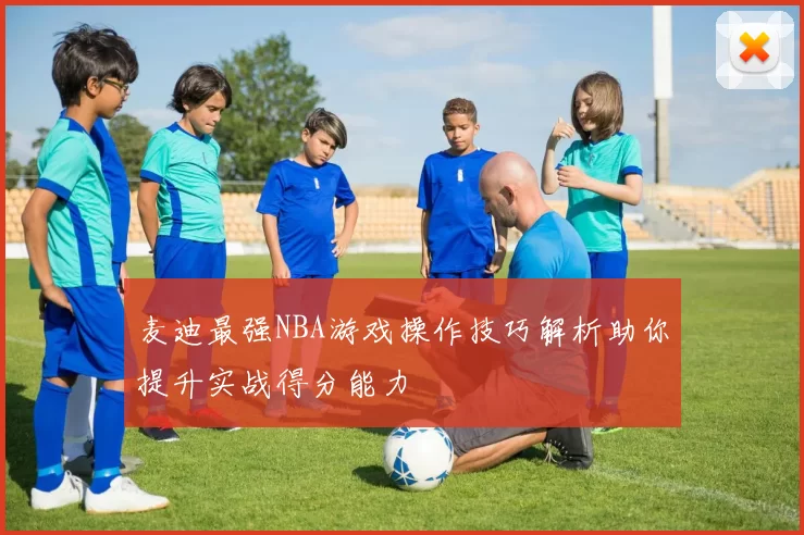 麦迪最强NBA游戏操作技巧解析助你提升实战得分能力