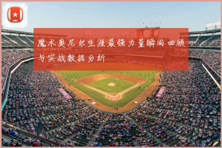 魔术奥尼尔生涯最强力量瞬间回顾与实战数据分析