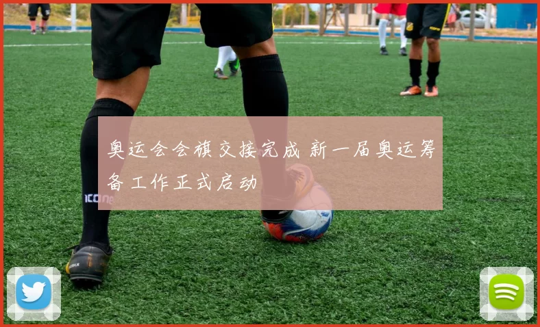 奥运会会旗交接完成 新一届奥运筹备工作正式启动