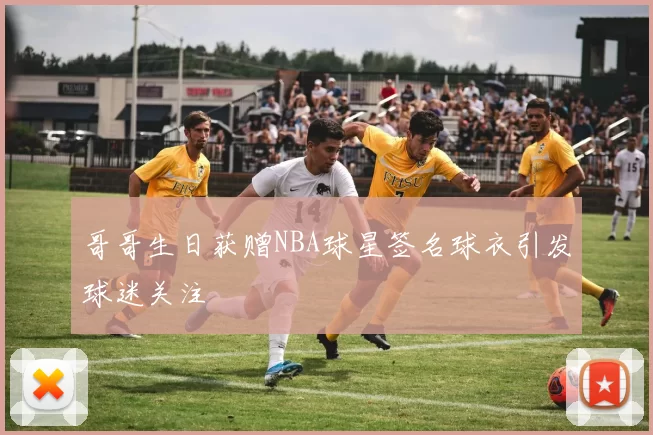 哥哥生日获赠NBA球星签名球衣引发球迷关注