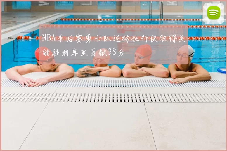 NBA季后赛勇士队逆转独行侠取得关键胜利库里贡献38分