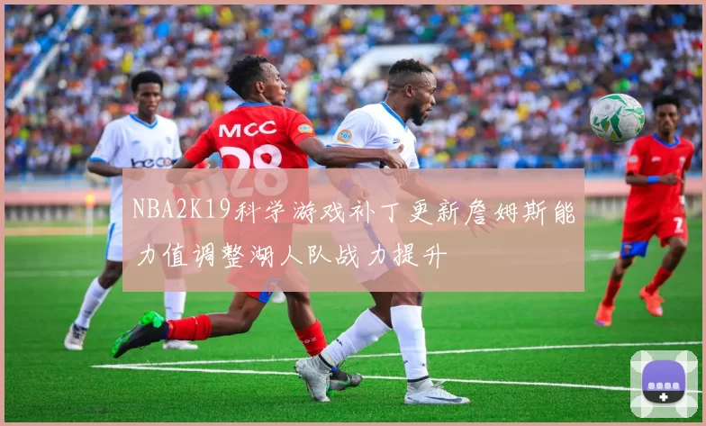 NBA2K19科学游戏补丁更新詹姆斯能力值调整湖人队战力提升
