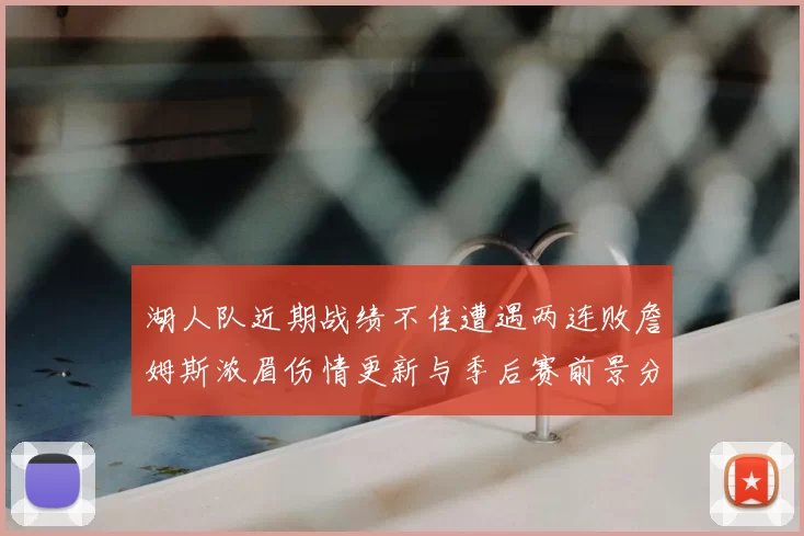 湖人队近期战绩不佳遭遇两连败詹姆斯浓眉伤情更新与季后赛前景分析