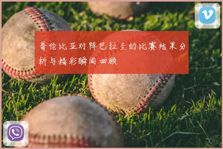 哥伦比亚对阵巴拉圭的比赛结果分析与精彩瞬间回顾