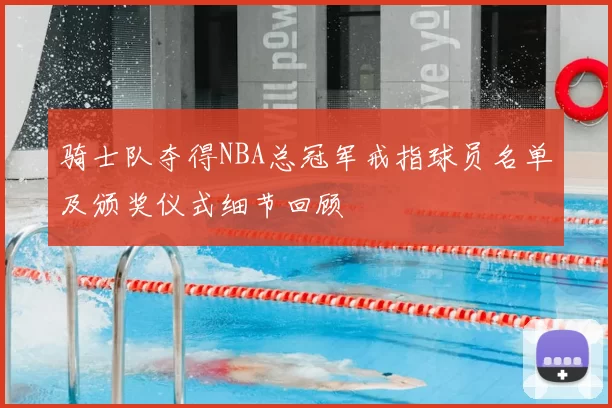 骑士队夺得NBA总冠军戒指球员名单及颁奖仪式细节回顾