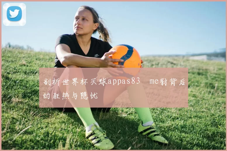 剖析世界杯买球appas83椣me豺背后的狂热与隐忧