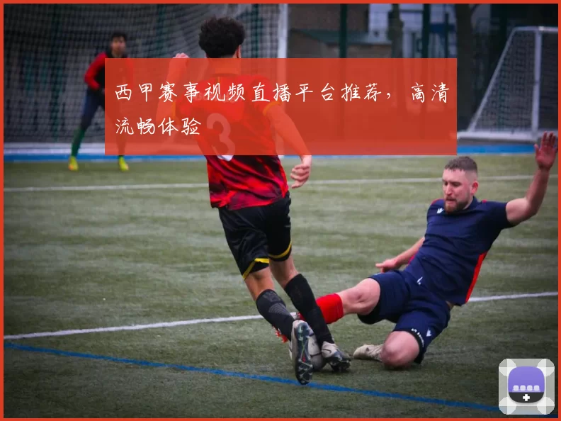 西甲赛事视频直播平台推荐,高清流畅体验