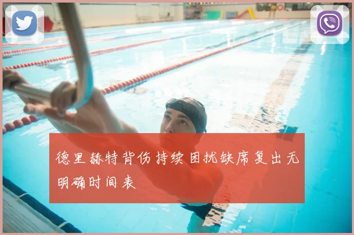 德里赫特背伤持续困扰缺席复出无明确时间表