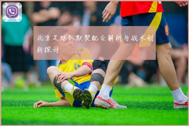北京足球队默契配合解析与战术创新探讨