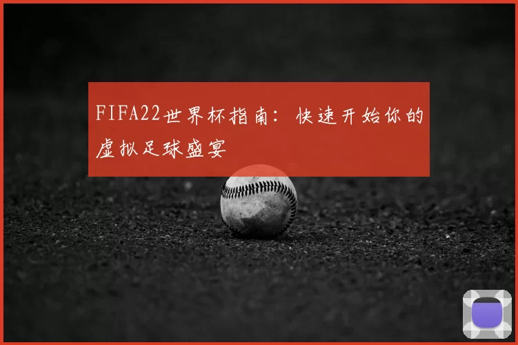 FIFA22世界杯指南:快速开始你的虚拟足球盛宴
