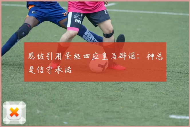 恩佐引用圣经回应皇马辟谣:神总是信守承诺