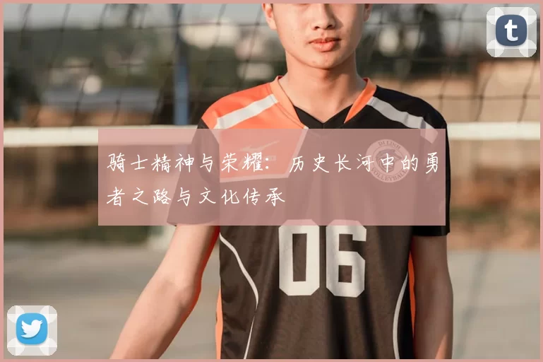 骑士精神与荣耀:历史长河中的勇者之路与文化传承