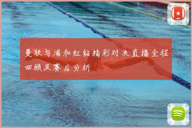曼联与浦和红钻精彩对决直播全程回顾及赛后分析