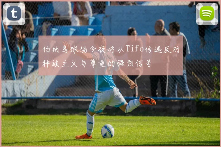 伯纳乌球场今夜将以Tifo传递反对种族主义与尊重的强烈信号
