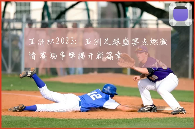 亚洲杯2023:亚洲足球盛宴点燃激情 赛场争锋揭开新篇章
