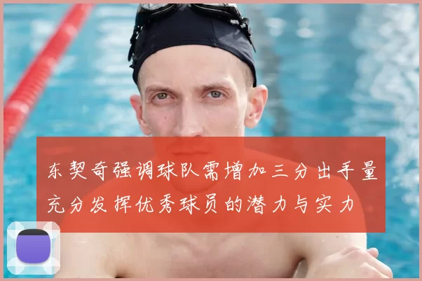东契奇强调球队需增加三分出手量充分发挥优秀球员的潜力与实力
