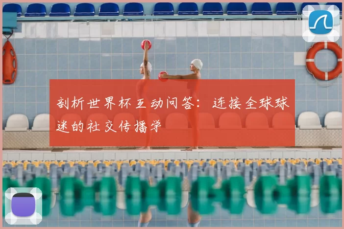 剖析世界杯互动问答:连接全球球迷的社交传播学