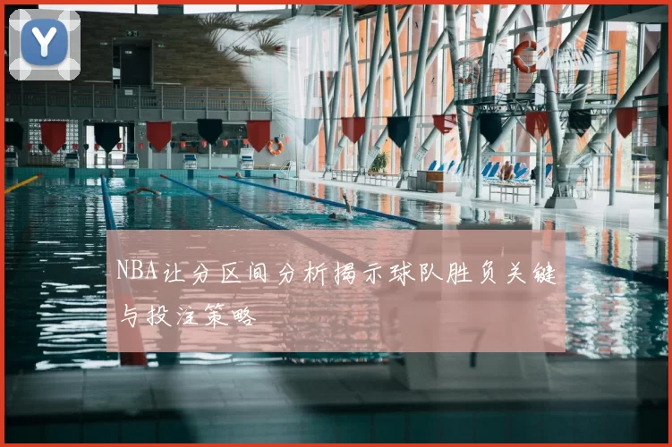 NBA让分区间分析揭示球队胜负关键与投注策略