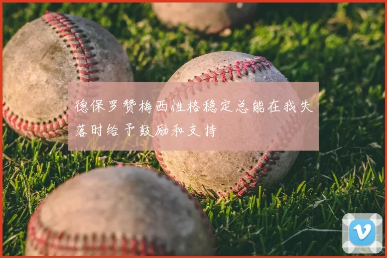 德保罗赞梅西性格稳定总能在我失落时给予鼓励和支持
