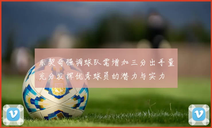 东契奇强调球队需增加三分出手量充分发挥优秀球员的潜力与实力