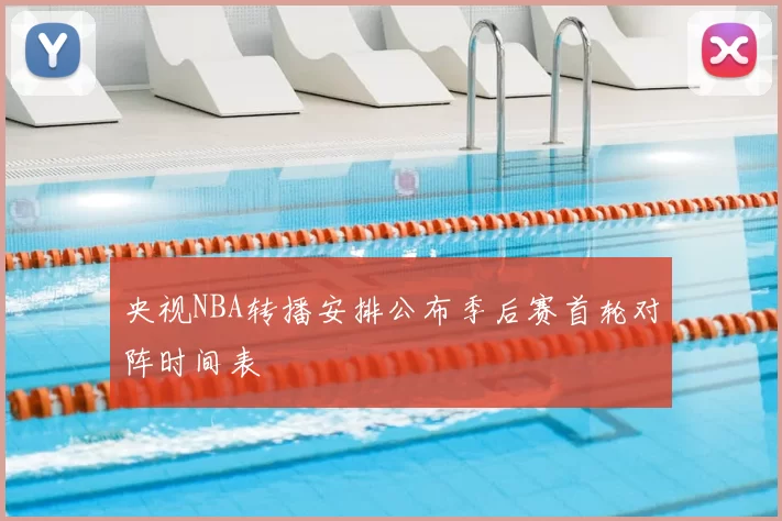 央视NBA转播安排公布季后赛首轮对阵时间表