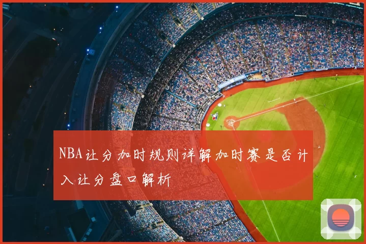 NBA让分加时规则详解加时赛是否计入让分盘口解析