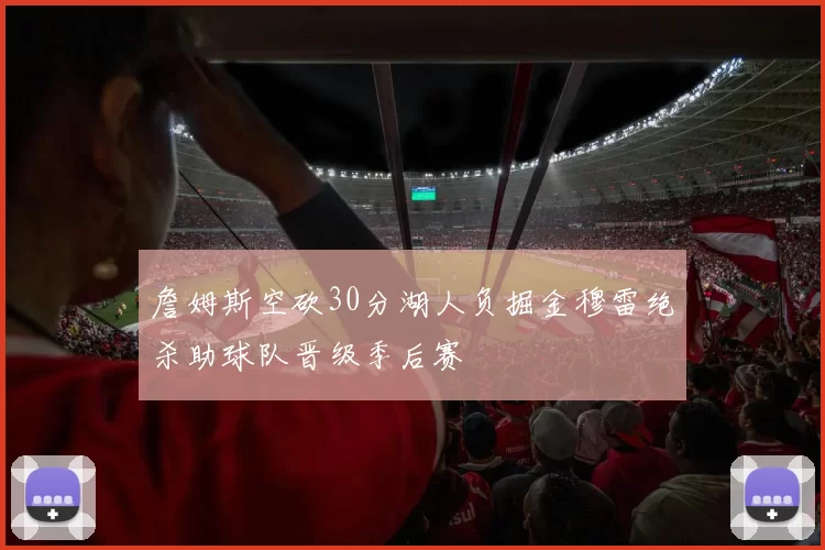 詹姆斯空砍30分湖人负掘金穆雷绝杀助球队晋级季后赛