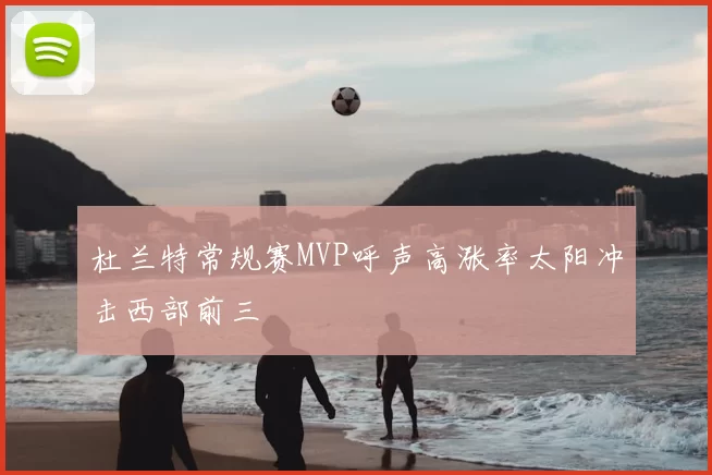 杜兰特常规赛MVP呼声高涨率太阳冲击西部前三
