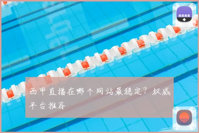 西甲直播在哪个网站最稳定？权威平台推荐