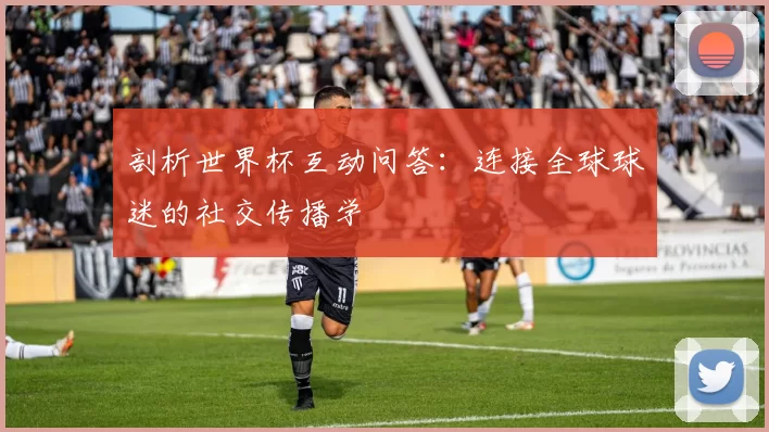 剖析世界杯互动问答：连接全球球迷的社交传播学