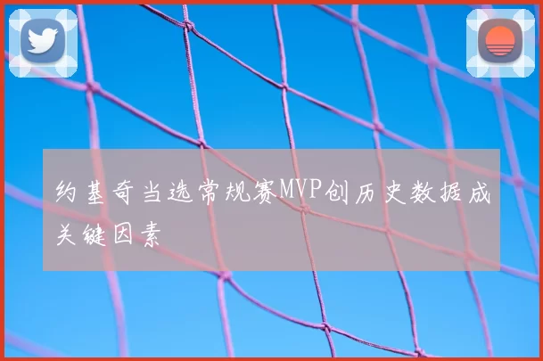 约基奇当选常规赛MVP创历史数据成关键因素