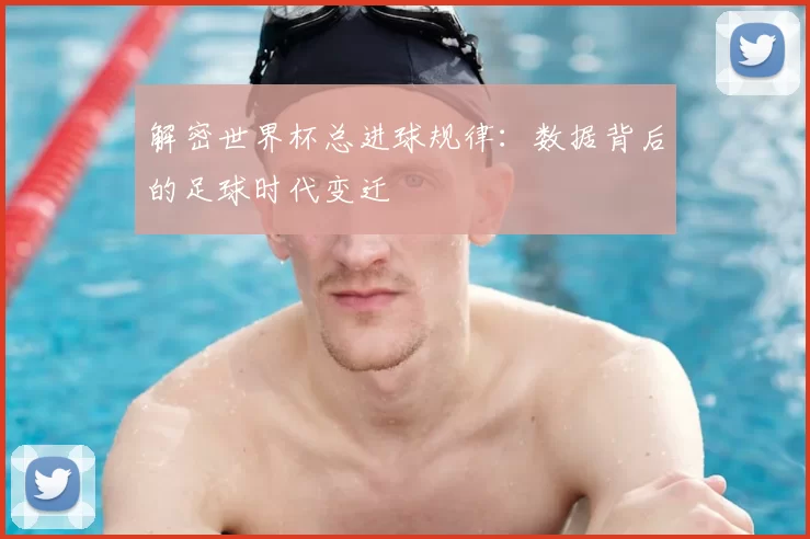 解密世界杯总进球规律:数据背后的足球时代变迁